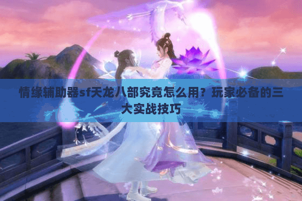 情缘辅助器sf天龙八部究竟怎么用?玩家必备的三大实战技巧 情缘辅助器sf天龙八部究竟怎么用?玩家必备的三大实战技巧