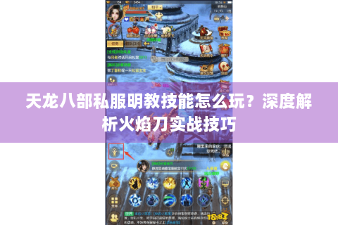天龙八部私服明教技能怎么玩？深度解析火焰刀实战技巧