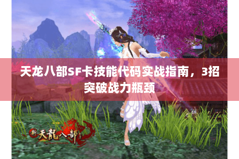 天龙八部SF卡技能代码实战指南，3招突破战力瓶颈