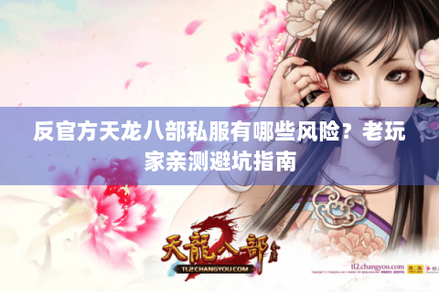 反官方天龙八部私服有哪些风险?老玩家亲测避坑指南 反官方天龙八部私服有哪些风险?老玩家亲测避坑指南