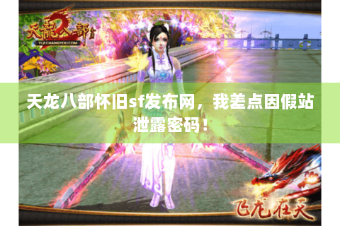 天龙八部怀旧sf发布网,我差点因假站泄露密码! 天龙八部怀旧sf发布网,我差点因假站泄露密码!