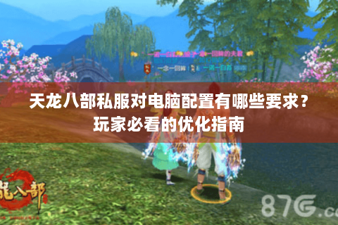 天龙八部私服对电脑配置有哪些要求?玩家必看的优化指南 天龙八部私服对电脑配置有哪些要求?玩家必看的优化指南