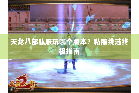 天龙八部私服玩哪个版本？私服挑选终极指南