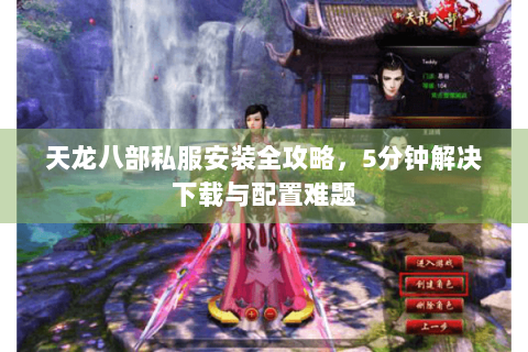 天龙八部私服安装全攻略,5分钟解决下载与配置难题 天龙八部私服安装全攻略,5分钟解决下载与配置难题