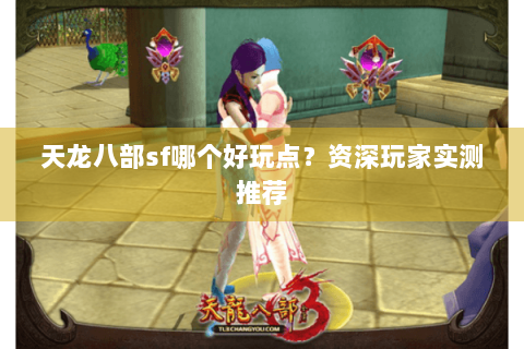 天龙八部sf哪个好玩点?资深玩家实测推荐 天龙八部sf哪个好玩点?资深玩家实测推荐