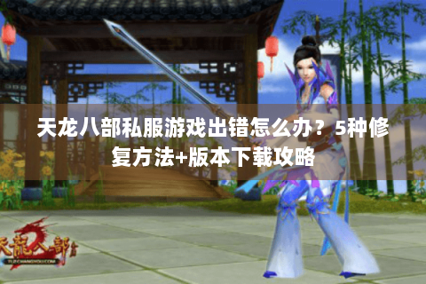 天龙八部私服游戏出错怎么办?5种修复方法+版本下载攻略 天龙八部私服游戏出错怎么办?5种修复方法+版本下载攻略