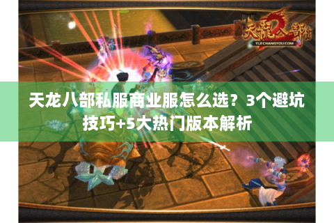 天龙八部私服商业服怎么选?3个避坑技巧+5大热门版本解析 天龙八部私服商业服怎么选?3个避坑技巧+5大热门版本解析
