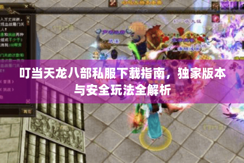 叮当天龙八部私服下载指南,独家版本与安全玩法全解析 叮当天龙八部私服下载指南,独家版本与安全玩法全解析