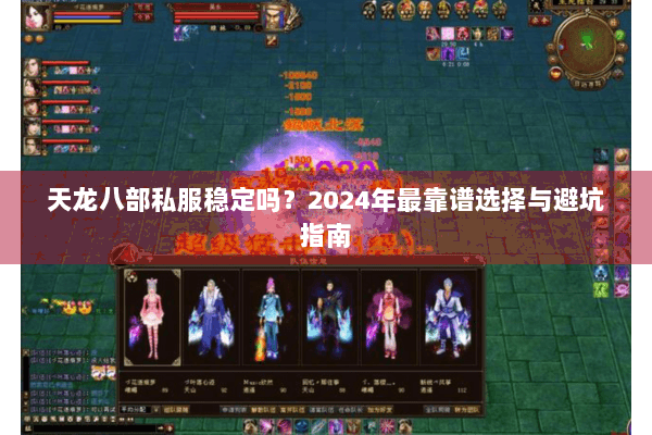 天龙八部私服稳定吗?2024年最靠谱选择与避坑指南 天龙八部私服稳定吗?2024年最靠谱选择与避坑指南