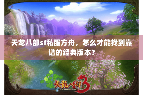 天龙八部sf私服方舟,怎么才能找到靠谱的经典版本? 天龙八部sf私服方舟,怎么才能找到靠谱的经典版本?