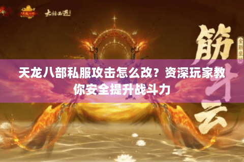 天龙八部私服攻击怎么改?资深玩家教你安全提升战斗力 天龙八部私服攻击怎么改?资深玩家教你安全提升战斗力
