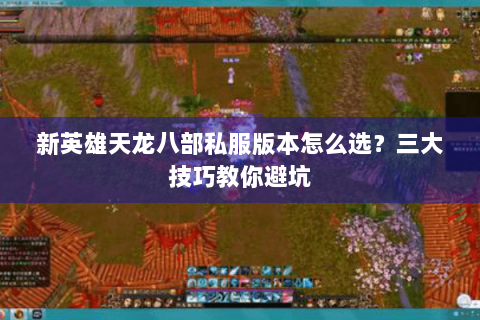 新英雄天龙八部私服版本怎么选?三大技巧教你避坑 新英雄天龙八部私服版本怎么选?三大技巧教你避坑