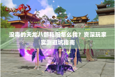 没毒的天龙八部私服怎么找?资深玩家实测避坑指南 没毒的天龙八部私服怎么找?资深玩家实测避坑指南