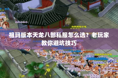 祖玛版本天龙八部私服怎么选？老玩家教你避坑技巧