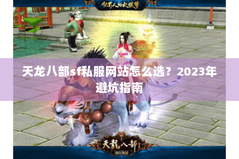 天龙八部sf私服网站怎么选？2023年避坑指南