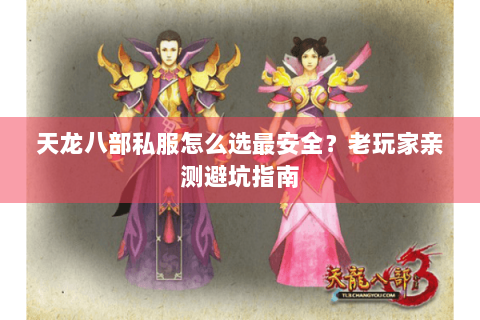 天龙八部私服怎么选最安全?老玩家亲测避坑指南 天龙八部私服怎么选最安全?老玩家亲测避坑指南