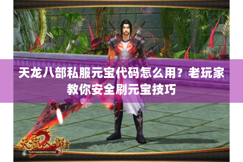 天龙八部私服元宝代码怎么用？老玩家教你安全刷元宝技巧