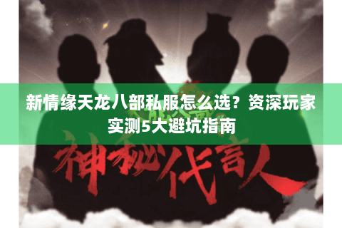 新情缘天龙八部私服怎么选?资深玩家实测5大避坑指南 新情缘天龙八部私服怎么选?资深玩家实测5大避坑指南