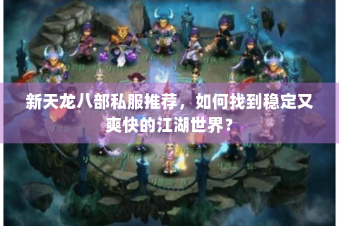 新天龙八部私服推荐,如何找到稳定又爽快的江湖世界? 新天龙八部私服推荐,如何找到稳定又爽快的江湖世界?