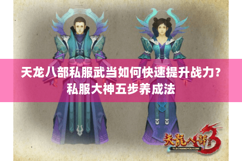 天龙八部私服武当如何快速提升战力?私服大神五步养成法 天龙八部私服武当如何快速提升战力?私服大神五步养成法
