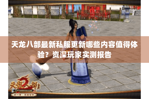 天龙八部最新私服更新哪些内容值得体验？资深玩家实测报告
