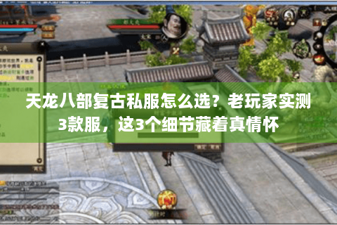 天龙八部复古私服怎么选?老玩家实测3款服,这3个细节藏着真情怀 天龙八部复古私服怎么选?老玩家实测3款服,这3个细节藏着真情怀