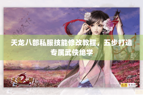 天龙八部私服技能修改教程,五步打造专属武侠绝学 天龙八部私服技能修改教程,五步打造专属武侠绝学