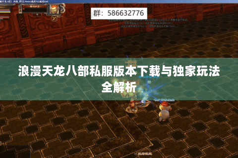 浪漫天龙八部私服版本下载与独家玩法全解析 浪漫天龙八部私服版本下载与独家玩法全解析