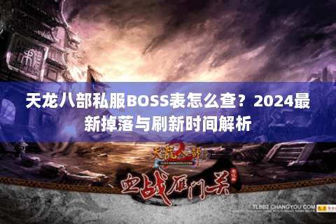 天龙八部私服BOSS表怎么查?2024最新掉落与刷新时间解析 天龙八部私服BOSS表怎么查?2024最新掉落与刷新时间解析
