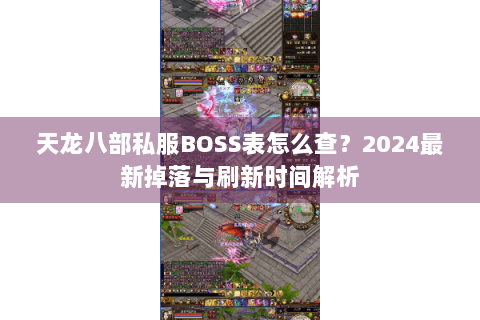天龙八部私服BOSS表怎么查?2024最新掉落与刷新时间解析 天龙八部私服BOSS表怎么查?2024最新掉落与刷新时间解析