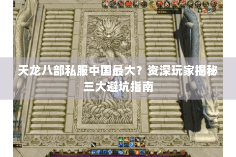 天龙八部私服中国最大?资深玩家揭秘三大避坑指南 天龙八部私服中国最大?资深玩家揭秘三大避坑指南
