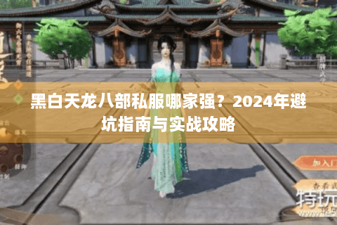 黑白天龙八部私服哪家强?2024年避坑指南与实战攻略 黑白天龙八部私服哪家强?2024年避坑指南与实战攻略