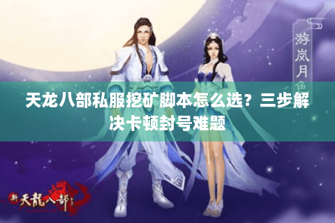 天龙八部私服挖矿脚本怎么选?三步解决卡顿封号难题 天龙八部私服挖矿脚本怎么选?三步解决卡顿封号难题