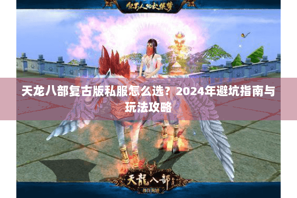 天龙八部复古版私服怎么选？2024年避坑指南与玩法攻略