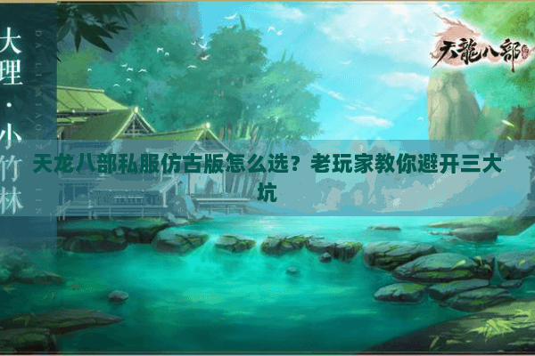 天龙八部私服仿古版怎么选?老玩家教你避开三大坑 天龙八部私服仿古版怎么选?老玩家教你避开三大坑