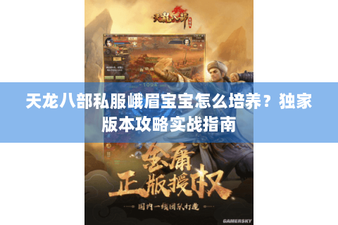 天龙八部私服峨眉宝宝怎么培养?独家版本攻略实战指南 天龙八部私服峨眉宝宝怎么培养?独家版本攻略实战指南