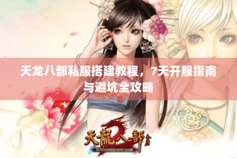 天龙八部私服搭建教程,7天开服指南与避坑全攻略 天龙八部私服搭建教程,7天开服指南与避坑全攻略