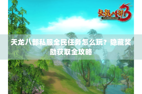 天龙八部私服全民任务怎么玩？隐藏奖励获取全攻略