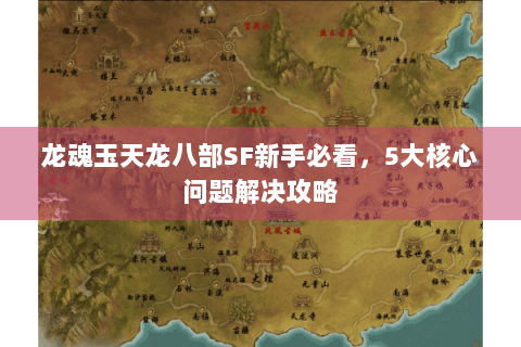 龙魂玉天龙八部SF新手必看，5大核心问题解决攻略