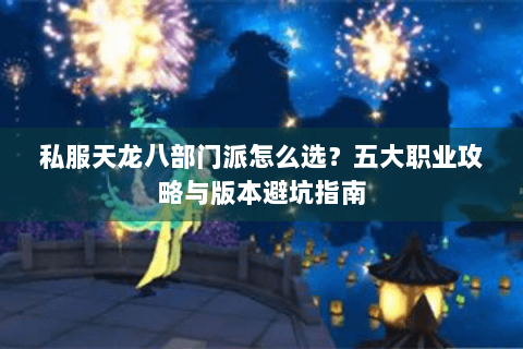 私服天龙八部门派怎么选？五大职业攻略与版本避坑指南