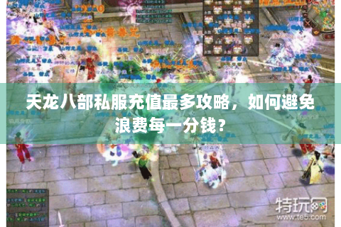天龙八部私服充值最多攻略,如何避免浪费每一分钱? 天龙八部私服充值最多攻略,如何避免浪费每一分钱?