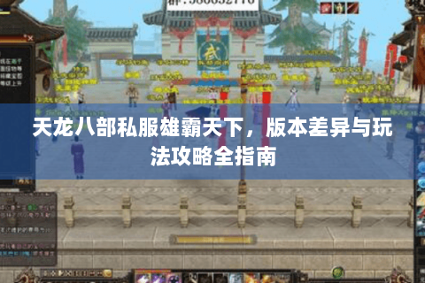 天龙八部私服雄霸天下,版本差异与玩法攻略全指南 天龙八部私服雄霸天下,版本差异与玩法攻略全指南