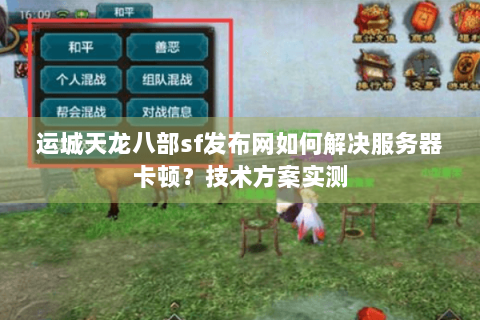 运城天龙八部sf发布网如何解决服务器卡顿?技术方案实测 运城天龙八部sf发布网如何解决服务器卡顿?技术方案实测