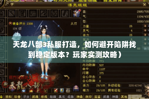 天龙八部3私服打造，如何避开陷阱找到稳定版本？玩家实测攻略）