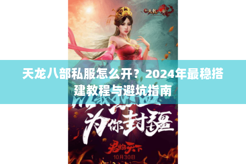 天龙八部私服怎么开?2024年最稳搭建教程与避坑指南 天龙八部私服怎么开?2024年最稳搭建教程与避坑指南
