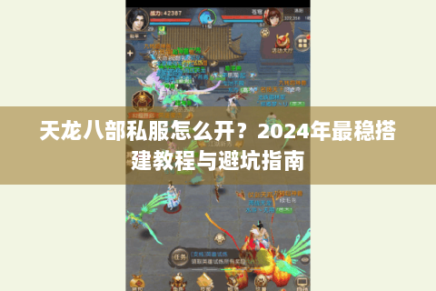 天龙八部私服怎么开?2024年最稳搭建教程与避坑指南 天龙八部私服怎么开?2024年最稳搭建教程与避坑指南