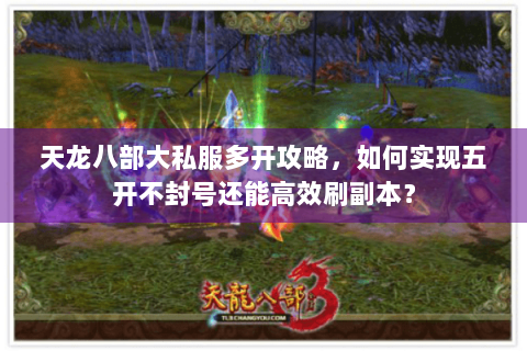 天龙八部大私服多开攻略，如何实现五开不封号还能高效刷副本？