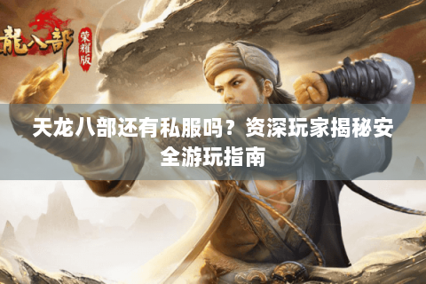 天龙八部还有私服吗？资深玩家揭秘安全游玩指南
