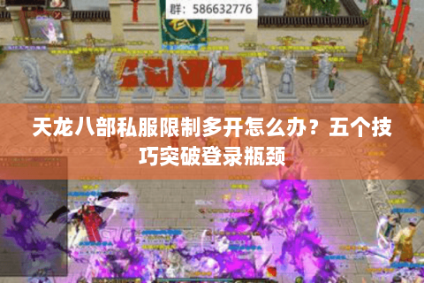 天龙八部私服限制多开怎么办?五个技巧突破登录瓶颈 天龙八部私服限制多开怎么办?五个技巧突破登录瓶颈