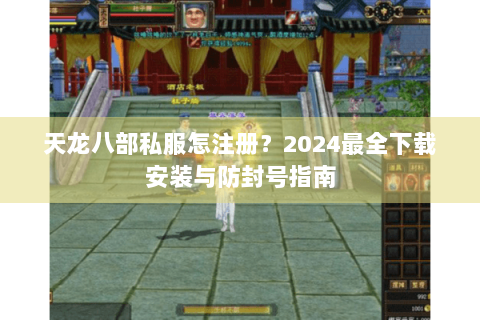 天龙八部私服怎注册?2024最全下载安装与防封号指南 天龙八部私服怎注册?2024最全下载安装与防封号指南
